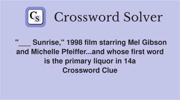 ___ Sunrise 1998 film starring Mel Gibson and Michelle Pfeiffer...and whose first word is the primary liquor in 14a